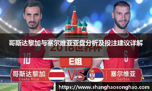 哥斯达黎加与塞尔维亚亚盘分析及投注建议详解