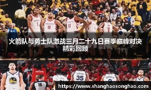 火箭队与勇士队激战三月二十九日赛季巅峰对决精彩回顾