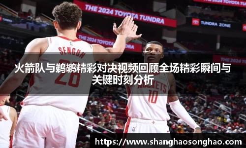 火箭队与鹈鹕精彩对决视频回顾全场精彩瞬间与关键时刻分析
