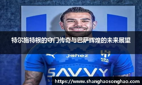 特尔施特根的守门传奇与巴萨辉煌的未来展望