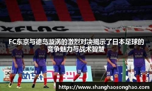 FC东京与德岛漩涡的激烈对决揭示了日本足球的竞争魅力与战术智慧