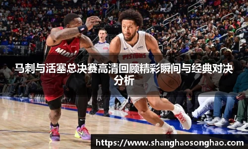 马刺与活塞总决赛高清回顾精彩瞬间与经典对决分析